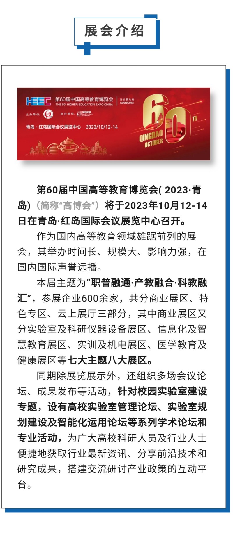 第60屆中國(guó)高等教育博覽會(huì)( 2023·青島)（簡(jiǎn)稱“高博會(huì)”）將于2023年10月12-14日在青島·紅島國(guó)際會(huì)議展覽中心召開(kāi)。作為國(guó)內(nèi)高等教育領(lǐng)域雄踞前列的展會(huì)，其舉辦時(shí)間長(zhǎng)、規(guī)模大、影響力強(qiáng)，在國(guó)內(nèi)國(guó)際聲譽(yù)遠(yuǎn)播。